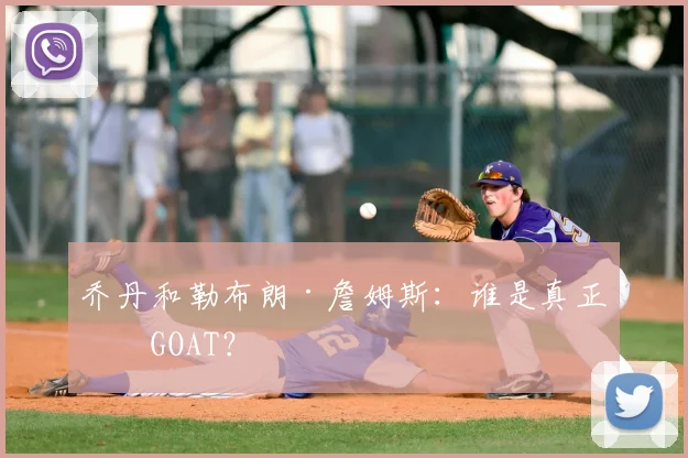 乔丹和勒布朗·詹姆斯：谁是真正的GOAT？