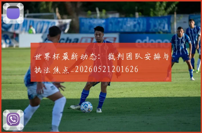 世界杯最新动态:裁判团队安排与执法焦点_20260521201626