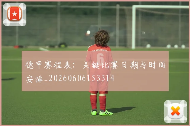 德甲赛程表:关键比赛日期与时间安排_20260606153314