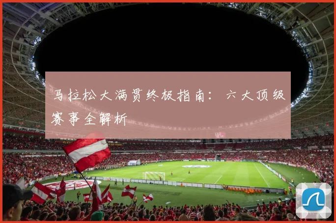 马拉松大满贯终极指南:六大顶级赛事全解析