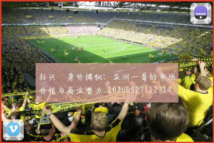 孙兴慜身价揭秘:亚洲一哥的市场价值与商业潜力_20260527112314