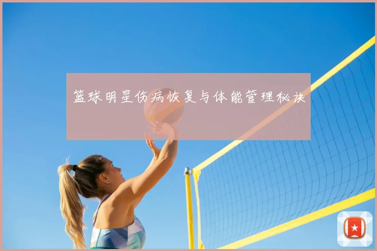 篮球明星伤病恢复与体能管理秘诀