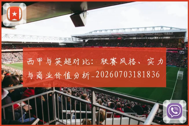 西甲与英超对比：联赛风格、实力与商业价值分析_20260703181836