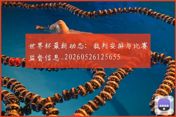 世界杯最新动态:裁判安排与比赛监督信息_20260526125655