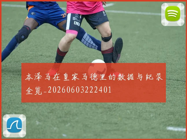 本泽马在皇家马德里的数据与纪录全览_20260603222401