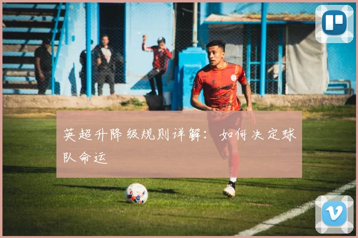 英超升降级规则详解：如何决定球队命运