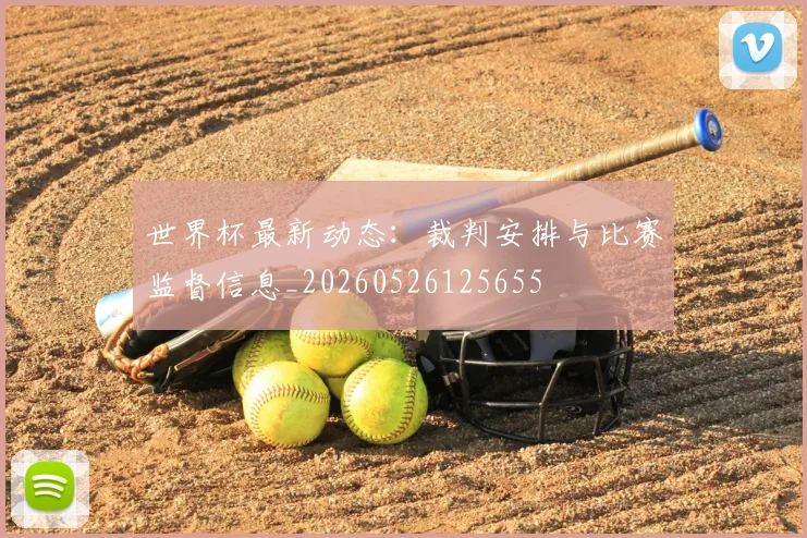 世界杯最新动态:裁判安排与比赛监督信息_20260526125655